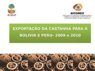 EXPORTAÇÃO DA CASTANHA PARA A
  BOLIVIA E PERU- 2009 e 2010
 
