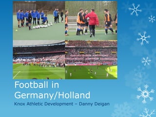 Football in
Germany/Holland
Knox Athletic Development – Danny Deigan
 