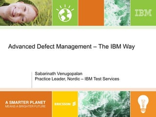 Advanced Defect Management – The IBM Way
Sabarinath Venugopalan
Practice Leader, Nordic – IBM Test Services
 