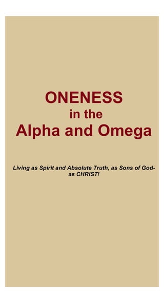 1	
111	
	
	
	
	
	
	
	
	
ONENESS
in the
Alpha and Omega
	
	
Living as Spirit and Absolute Truth, as Sons of God-
as CHRIST!
 