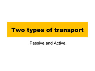 Two types of transport Passive and Active 