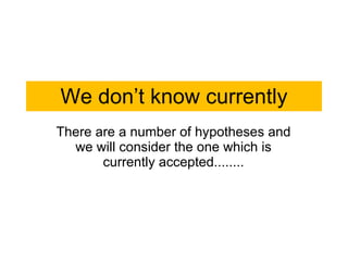 We don’t know currently There are a number of hypotheses and we will consider the one which is currently accepted........ 