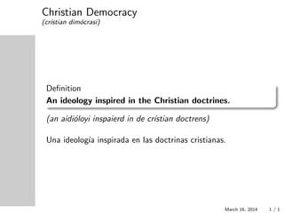 Christian Democracy
(cr´ıstian dim´ocrasi)
Deﬁnition
An ideology inspired in the Christian doctrines.
(an aidi´oloyi inspaierd in de cr´ıstian doctrens)
Una ideolog´ıa inspirada en las doctrinas cristianas.
March 16, 2014 1 / 1
 