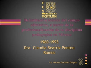 1960-1993
Dra. Claudia Beatriz Pontón
           Ramos

             Lic. Micaela González Delgado
 