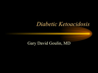 Diabetic Ketoacidosis Gary David Goulin, MD 