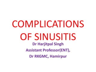 COMPLICATIONS
OF SINUSITIS
Dr Harjitpal Singh
Assistant Professor(ENT),
Dr RKGMC, Hamirpur
 
