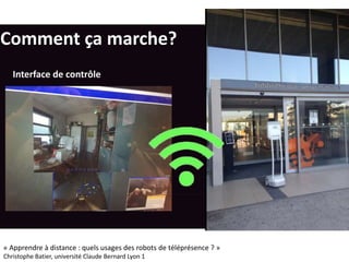 Comment ça marche?
Interface de contrôle
« Apprendre à distance : quels usages des robots de téléprésence ? »
Christophe Batier, université Claude Bernard Lyon 1
 