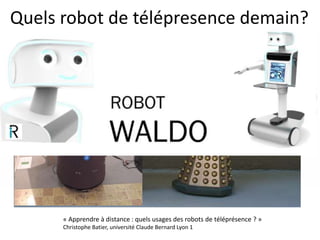 Quels robot de télépresence demain?
« Apprendre à distance : quels usages des robots de téléprésence ? »
Christophe Batier, université Claude Bernard Lyon 1
 