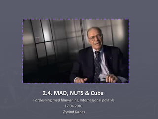 2.4. MAD, NUTS & Cuba   Forelesning med filmvisning, Internasjonal politikk  17.04.2010  Øyvind Kalnes 