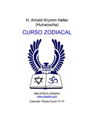 H. Arnold Krumm Heller
(Huiracocha)
CURSO ZODIACAL
BIBLIOTECA UPASIKA
www.upasika.com
Colección “Rosae Crucis” N° 57
 