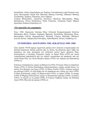 Σκηνοθεσία: Αλέκος Σακελλάριος και Χρήστος Γιαννακόπουλος (από θεατρικό τους 
έργο). Φωτογραφία: Ζοζέφ Χεπ. Μουσική: Κώστας Γιαννίδης. Ηθοποιοί: Βασίλης 
Λογοθετίδης, Χρήστος Τσαγανέας, Ίλυα Λυβικού, 
Γεωργία Βασιλειάδου, Λαυρέντης Διανέλλος, Βαγγέλης Πρωτοπαπάς, Μίμης 
Φωτόπουλος, Ντίνος Ηλιόπουλος, Νίτσα Τσαγανέα, Λουκιανός Ροζάν, Μαρίνα 
Σμυρνάκη, Στέφανος Στρατηγός κ.ά. 
«Το τραγούδι του χωρισμού» 
Έτος: 1940. Παραγωγή: Σκούρας Φιλμ/ Ελληνικά Κινηματογραφικά Στούντιο 
Φιλοποίμην Φίνος. Σενάριο: Δημήτρης Μπόγρης. Σκηνοθεσία: Φιλοποίμην Φίνος. 
Φωτογραφία Γιάννης Δριμαρόπουλος. Μουσική: Γιώργος Μαλλίδης. Ηθοποιοί: 
Ευγενία Δανίκα, Λάμπρος Κωνσταντάρας, Λήδα Μιράντα, Αλέκος Λειβαδίτης κ.ά. 
ΣΥΝΟΠΤΙΚΟ- ΔΙΑΓΡΑΜΜΑ ΤΗΣ ΔΕΚΑΕΤΙΑΣ 1950- 1960 
Στην περίοδο '50-'60 έχουμε σημαντική εξέλιξη στον ελληνικό κινηματογράφο και 
πλούσια παραγωγή. Πολλές μάλιστα από τις ταινίες της δεκαετίας έχουν λάβει και 
διακρίσεις και στην προτίμηση του ελληνικού κοινού έχουν εξέχουσα θέση. 
Συγκεκριμένα ο Γρηγόρης Γρηγορίου γυρίζει το Πικρό Ψωμί (1951) μια ταινία 
νεορεαλιστική επηρεασμένη από τον ιταλικό νεορεαλισμό και προφανώς από την 
ταινία Πικρό Ρύζι, την ταινία Μεγάλοι δρόμοι (1953), την Αρπαγή της Περσεφόνης 
(1956) κ.ά. 
Ο Στέλιος Τατασόπουλος γυρίζει τη Μαύρη Γη (1952). Ο Γκρεγκ Τάλας το Ξυπόλητο 
Τάγμα (1953). Ο Αλέκος Σακελλάριος παραγωγικότατος, γυρίζει, μεταξύ άλλων, τις 
ταινίες Ένα βότσαλο στη λίμνη (1952), τη Σάντα Τσικίτα (1953), Λατέρνα φτώχεια 
και φιλότιμο (1955), Το ξύλο βγήκε απ' τον παράδεισο και ο Ηλίας του 16ου (1959). 
Ο Νίκος Κούνδουρος γυρίζει τη Μαγική πόλη (1955), το Δράκο (1956), Το ποτάμι 
(1959). Ο Μιχάλης Κακογιάννης γυρίζει το Κυριακάτικο ξύπνημα (1954), τη Στέλλα 
(1955), Το κορίτσι με τα μαύρα (1956). Ο Γιώργος Τζαβέλας γυρίζει την Κάλπικη 
Λίρα (1955), Μια ζωή την έχουμε (1958) κ.ά. 
 