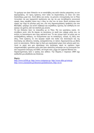 Το χιούμορ του ήταν δύσκολο να το καταλάβεις και πολύ εύκολα μπορούσες να τον 
παρεξηγήσεις. Αν όμως έμπαινες στον κόπο να διερευνήσεις το λόγο του τότε 
διασκέδαζες μαζί του. Αυτό ήθελε και αυτός: να μελετά ο συνομιλητής του το Νίκο 
Αντωνάκο σα μια ξεχωριστή περίπτωση και όχι σα μια συνηθισμένη κοινωνική 
επαφή, όπως ακριβώς έκανε και ο ίδιος σε όλα του τα έργα. Κατά συνέπεια όσοι 
είχαμε την τύχη να μιλούμε μαζί του, είτε στις δημοσιογραφικές προβολές είτε στα 
Φεστιβάλ, τρέφαμε για αυτόν σεβασμό και συμπάθεια, έχοντας την αίσθηση ότι τον 
ξέραμε για χρόνια, από την παιδική μας ηλικία. 
Το πιο δύσκολο ήταν να τσακωθείς με το Νίκο. Να του κρατήσεις κακία. Αν 
συνέβαινε αυτό, τότε θα έπρεπε να σκοτώσεις το παιδί που υπήρχε μέσα του, να 
πνίξεις το διανοούμενο που είχες απέναντί σου. Το πιο γόνιμο ήταν να μιλάς και να 
αντιπαραθέτεις απόψεις, να συγκρούεσαι και να αναπτύξεις, τελικά, τις δικές σου 
ιδέες. Έτσι έμπαινες σε ένα όμορφο ταξίδι στο πεδίο του πολιτισμού και της 
διανόησης και έβγαινες νικητής, καταρρίπτοντας το παλιό, δημιουργώντας με βάση 
αυτό το καινούργιο. Πάντα είχα το δικό μου προσωπικό χώρο όταν μίλαγα μαζί του. 
Αυτό το χώρο που μου προσέφερε στη συζήτηση, αφού τα «πρέπει» είχαν 
ελαχιστοποιηθεί, κρατούσε μόνο όσα ήταν απολύτως αναγκαία για τη λειτουργία του 
σαν κομματικό στέλεχος του ΚΚΕ, επί σειρά ετών, μέχρι τον ξαφνικό θάνατό του. 
Χαρακτηριστικός ήταν ο τρόπος που πέθανε: Την Πέμπτη 2 Απριλίου 2009 είχε 
αισθανθεί μια αδιαθεσία και δύσπνοια 
Πηγές: 
http://www.in2life.gr, http://www.visitgreece.gr, http://www.ekke.gr/estia/gr 
http://www.cinemainfo.gr/directors/greekdirectors, http://el.wi 
 
