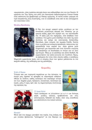 «αμερικανιά», τόσο τεράστια επιτυχία έκανε και καθιερώθηκε στο νου των θεατών. Η 
ερμηνεία του Τομ Χανκς στο ρόλο του διανοητικά καθυστερημένου Forrest Gump 
είναι απίστευτη και βραβεύτηκε με Όσκαρ ερμηνείας. Η ταινία κυλάει γρήγορα σα 
νερό σκορπώντας ρίγη συγκίνησης, ενώ το soundtrack είναι από τα πιο επιτυχημένα 
των τελευταίων ετών. 
Μεγάλες Προσδοκίες 
Ο Pip. ένα φτωχό, ορφανό αγόρι, μεγάλωνε με την 
δυναστική μεγαλύτερη αδερφή του, δύσκολα, μα με 
αρκετή αγάπη, χάρη στο γαμπρό του, τον καλοκάγαθο 
Joe. Η απλή ζωή του ταράχτηκε, όταν βοήθησε έναν 
κατάδικο. Ένα χρόνο μετά στάλθηκε στο σπίτι της πολύ 
πλούσιας και ακόμα πιο εκκεντρικής δεσποινίδας 
Havisham, όπου γνώρισε την όμορφη Estella. Εκείνη 
έγινε η μεγάλη και ανέφικτη προσδοκία, σπέρνοντας την 
ματαιοδοξία στην καρδιά του. Δέκα χρόνια μετά 
κληρονομεί μια περιουσία από έναν άγνωστο ευεργέτη 
και αποφασίζει να διεκδικήσει το όνειρο του να γίνει 
τζέντλεμαν. Μαζί με το φιλόδοξο και πιστό Herbert, θα 
εξερευνήσουν την καλή κοινωνία του Λονδίνου. Όμως, 
τα πράγματα δεν είναι τόσο εύκολα καθώς ο κατάδικος 
Magwitch εμφανίζεται ξανά, ενώ οι ιστορίες όλων των ηρώων μπλέκονται σε ένα 
παιχνίδι απάτης, της εκδίκησης και της φιλοδοξίας. 
Κωμωδίες 
Walk of Shame 
Ύστερα απο μια νυχτερινή περιπέτεια με ένα άγνωστο, το 
όνειρο μιας reporter να προαχθεί σε εκφωνήτρια ειδήσεων 
τίθεται σε κίνδυνο, καθώς καταλήγει στο κακόφημο κέντρο 
του Los Angeles χωρίς τηλέφωνο, αυτοκίνητο, ταυτότητα και 
λεφτά, μόλις 8 ώρες πρίν απο τη σημαντικότερη συνέντευξη 
της καριέρας της. 
22 Jump Street 
Αφού κατάφεραν να τελειώσουν το σχολείο για δεύτερη 
φορά, μεγάλες αλλαγές προβλέπονται για τους 
αστυνομικούς Schmidt και Jenko, όταν τους ανατίθεται 
μια αποστολή σε ένα τοπικό κολέγιο. 
Blended 
Μετά από ένα άσχημο ραντεβού στα τυφλά, ένας άνδρας και 
μια γυναίκα βρίσκονται "κολλημένοι" σε ένα θέρετρο για 
 