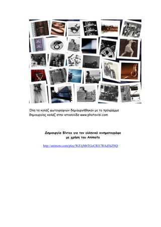 Όλα τα κολάζ φωτογραφιών δημιουργήθηκαν με το πρόγραμμα 
δημιουργίας κολάζ στην ιστοσελίδα www.photovisi.com 
Δημιουργία Βίντεο για τον ελληνικό κινηματογράφο 
με χρήση του Animoto 
http://animoto.com/play/WZ1jM6TGoCRl17RAd5kZNQ 
 