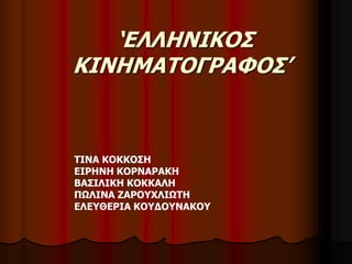‘ΕΛΛΗΝΙΚΟΣ 
ΚΙΝΗΜΑΤΟΓΡΑΦΟΣ’ 
ΤΙΝΑ ΚΟΚΚΟΣΗ 
ΕΙΡΗΝΗ ΚΟΡΝΑΡΑΚΗ 
ΒΑΣΙΛΙΚΗ ΚΟΚΚΑΛΗ 
ΠΩΛΙΝΑ ΖΑΡΟΥΧΛΙΩΤΗ 
ΕΛΕΥΘΕΡΙΑ ΚΟΥΔΟΥΝΑΚΟΥ 
 