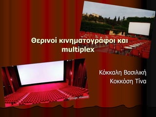 Θερινοί κινηματογράφοι και 
multiplex 
Κόκκαλη Βασιλική 
Κοκκόση Τίνα 
 