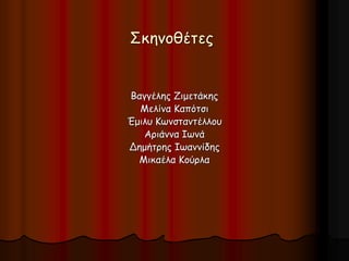 Σκηνοθέτες 
Βαγγέλης Ζιμετάκης 
Μελίνα Καπότσι 
Έμιλυ Κωνσταντέλλου 
Αριάννα Ιωνά 
Δημήτρης Ιωαννίδης 
Μικαέλα Κούρλα 
 