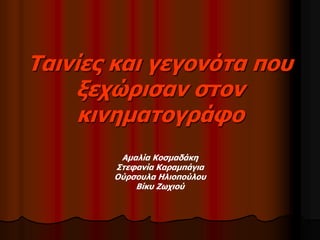 Ταινίες και γεγονότα που 
ξεχώρισαν στον 
κινηματογράφο 
Αμαλία Κοσμαδάκη 
Στεφανία Καραμπάγια 
Ούρσουλα Ηλιοπούλου 
Βίκυ Ζωχιού 
 