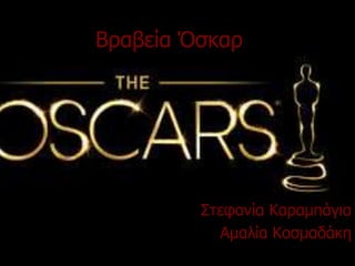 Βραβεία Όσκαρ 
Στεφανία Καραμπάγια 
Αμαλία Κοσμαδάκη 
 