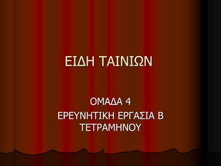 ΕΙΔΗ ΤΑΙΝΙΩΝ 
ΟΜΑΔΑ 4 
ΕΡΕΥΝΗΤΙΚΗ ΕΡΓΑΣΙΑ Β 
ΤΕΤΡΑΜΗΝΟΥ 
 