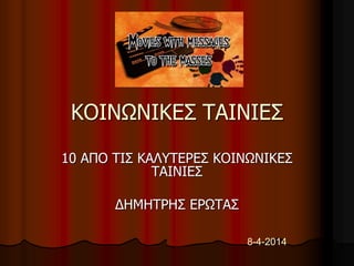 ΚΟΙΝΩΝΙΚΕΣ ΤΑΙΝΙΕΣ 
10 ΑΠO ΤΙΣ ΚΑΛΥΤΕΡΕΣ ΚΟΙΝΩΝΙΚΕΣ 
ΤΑΙΝΙΕΣ 
ΔΗΜΗΤΡΗΣ ΕΡΩΤΑΣ 
8-4-2014 
 