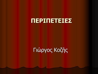 ΠΕΡΙΠΕΤΕΙΕΣ 
Γιώργος Κοζής 
 