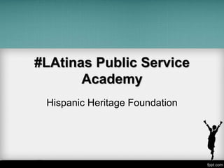 #LAtinas Public Service
Academy
Hispanic Heritage Foundation
 