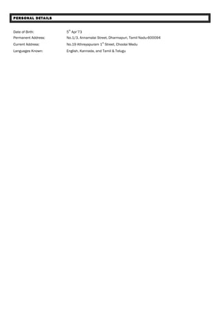 PERSONAL DETAILS
Date of Birth: 5
th
Apr’73
Permanent Address: No.1/3, Annamalai Street, Dharmapuri, Tamil Nadu-600094
Current Address: No.19 Athreyapuram 1
st
Street, Choolai Medu
Languages Known: English, Kannada, and Tamil & Telugu
 