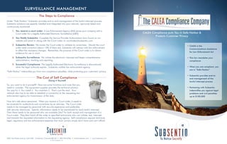 SURVEILLANCE MANAGEMENT
CALEA Compliance puts You in Safe Harbor &
Protects Customer Privacy
2001 East Easter Avenue, Suite 302, Centennial, Colorado 80122 • 303-794-6936 • info@subsentio.com • www.Subsentio.com
© 2013 Subsentio, Inc.
The Steps to Compliance
Under “Safe Harbor,” Subsentio provides end-to-end management of the lawful intercept process.
Subsentio solutions are expertly installed and integrated into your network, rigorously tested and
continuously monitored.
1.	 You receive a court order: A Law Enforcement Agency (LEA) serves your company with a
Court order for a Legally Authorized Electronic Surveillance (LAES)
2.	 You Notify Subsentio: Complete the Service Provider Authorization form found on our
website and email it, along with the Court order, to courtorder@subsentio.com.
3.	 Subsentio Review: We review the Court order to validate its correctness. Should the court
order need correction (about 15% of them do), Subsentio will interact with law enforcement
to effect the necessary changes. Remember, the purpose of the Court order is to obtain
evidence for use in court.
4.	 Subsentio Surveillance: We initiate the electronic intercept and begin comprehensive
administration, tracking and reporting.
5.	 Successful Compliance: The Legally Authorized Electronic Surveillance is discontinued
when the legal authority expires. Subsentio notifies law enforcement agency.
“Safe Harbor” indemnifies you from non-compliance penalties, while protecting your customers’ privacy.
The Cost of Self Compliance
			 Doing it Yourself
So, you want to do it yourself? Here are some functions and costs that you
need to consider. The equipment supplier provides the technical solution.
You pay for it. You install it. You maintain it. That’s just the start. Your
network also has to be able to establish a connection to the requesting law
enforcement agency for transmission of the data.
Now let’s talk about personnel. When you receive a Court order, it needs to
be reviewed for authenticity and correctness by an attorney. The Court order
needs to be managed by personnel with security experience and preferably
with security clearances. Specific information needs to be maintained for each lawful intercept.
Then there needs to be personnel who are available 24x7 for both receipt and management of a
Court order. They then hand off the order to specified technicians who can initiate, test, intercept
and transmit the requested information to the requesting agency. Self-compliance requires technical,
legal, regulatory and law enforcement expertise that most carriers simply don’t have and can’t afford.
TheCALEAComplianceCompany
•	CALEA is the
Communications Assistance
for Law Enforcement Act
•	This law mandates your
compliance
•	When you are compliant, you
are in “Safe Harbor”
•	Subsentio provides end-to-
end management of the
lawful intercept process
•	Partnering with Subsentio
indemnifies you against legal
problems and civil penalties
up to $100,000
 