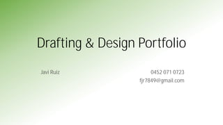 Drafting & Design Portfolio
Javi Ruiz 0452 071 0723
fjr7849@gmail.com
 