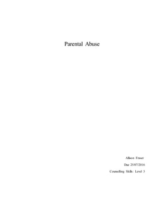 Parental Abuse
Allison Fraser
Due 25/07/2016
Counselling Skills: Level 3
 