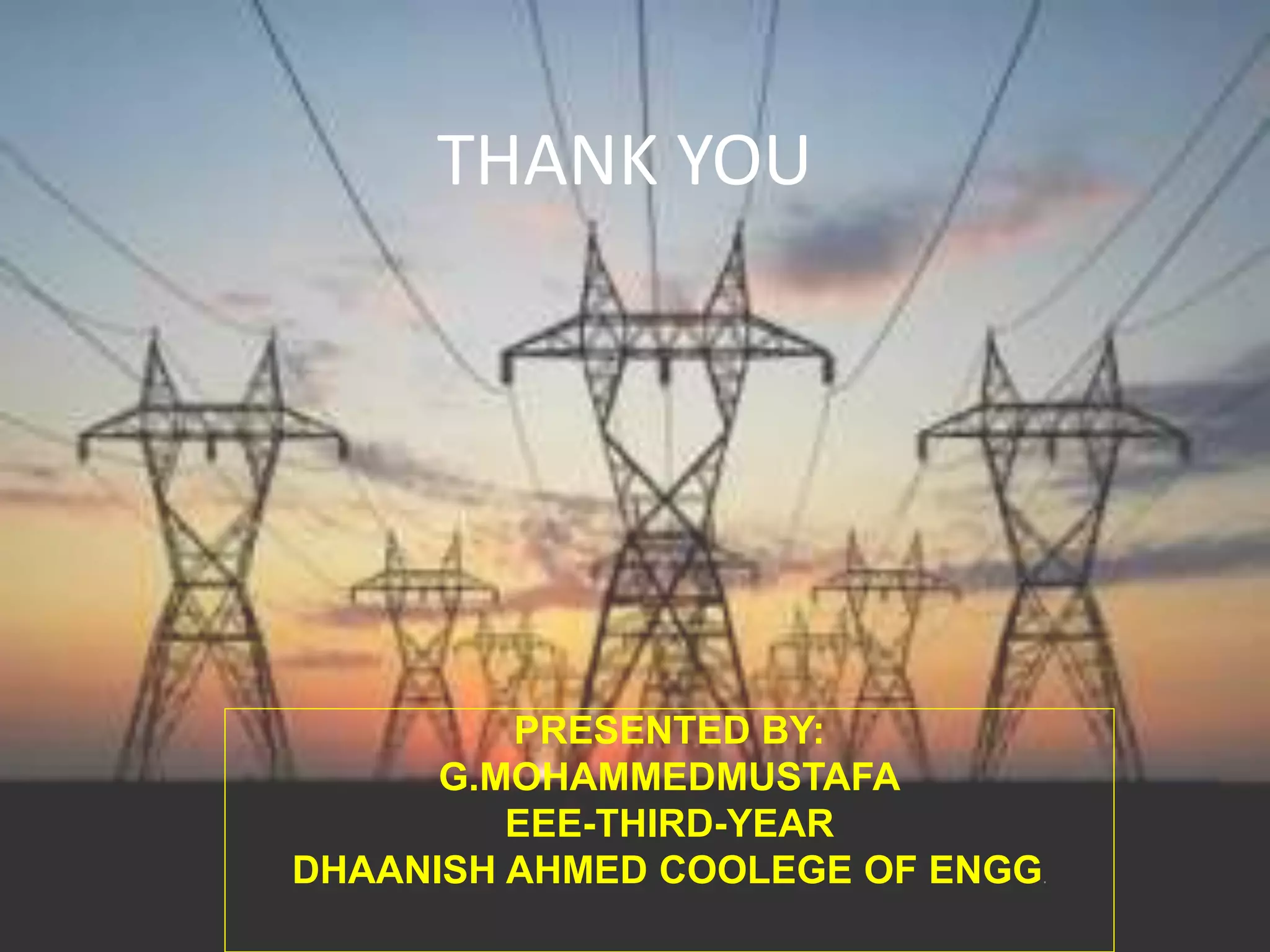 THANK YOU
PRESENTED BY:
G.MOHAMMEDMUSTAFA
EEE-THIRD-YEAR
DHAANISH AHMED COOLEGE OF ENGG.
 