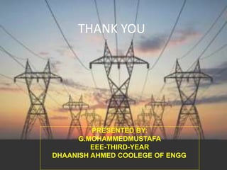 THANK YOU
PRESENTED BY:
G.MOHAMMEDMUSTAFA
EEE-THIRD-YEAR
DHAANISH AHMED COOLEGE OF ENGG.
 
