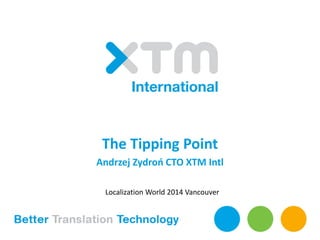 The Tipping Point
Andrzej Zydroń CTO XTM Intl
Localization World 2014 Vancouver
 