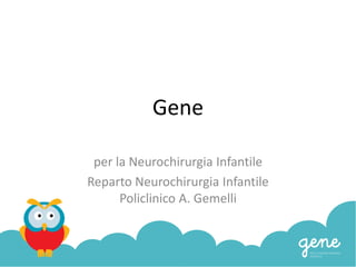 Gene
per la Neurochirurgia Infantile
Reparto Neurochirurgia Infantile
Policlinico A. Gemelli
 