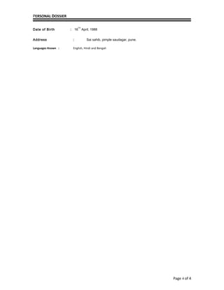 PERSONAL DOSSIER
Date of Birth : 16
TH
April, 1988
Address : Sai sahib, pimple saudagar, pune.
Languages Known : English, Hindi and Bengali
Page 4 of 4
 