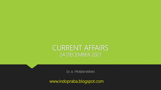 CURRENT AFFAIRS
24 DECEMBER 2021
Dr. A. PRABAHARAN
www.indopraba.blogspot.com
 