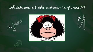 ¿Oficialmente qué debe sustentar la planeación?
 