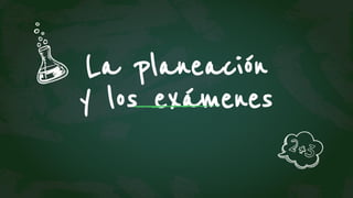 La planeación
y los exámenes
 
