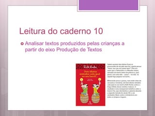Leitura do caderno 10
 Analisar textos produzidos pelas crianças a
partir do eixo Produção de Textos
 
