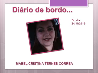 Diário de bordo...
MABEL CRISTINA TERNES CORREA
Do dia
24/11/2016
 