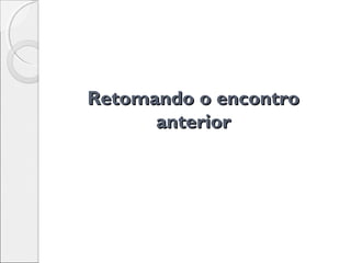 Retomando o encontroRetomando o encontro
anterioranterior
 