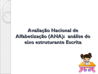 Avaliação Nacional deAvaliação Nacional de
Alfabetização (ANA): análise doAlfabetização (ANA): análise do
eixo estruturante Escritaeixo estruturante Escrita
 
