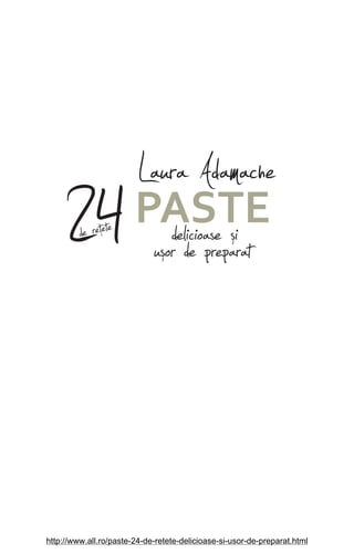 Laura Adamache
24PASTE
delicioase úiuúor de preparatde reŔete
http://www.all.ro/paste-24-de-retete-delicioase-si-usor-de-preparat.html
 