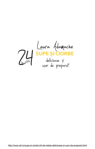 Laura Adamache
24SUPE gI CIORBE
delicioase úiuúor de preparatde reŔete
http://www.all.ro/supe-si-ciorbe-24-de-retete-delicioase-si-usor-de-preparat.html
 