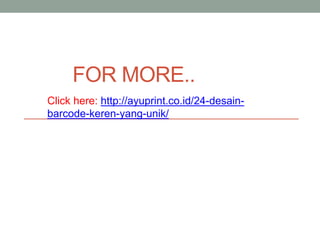 FOR MORE..
Click here: http://ayuprint.co.id/24-desain-
barcode-keren-yang-unik/
 