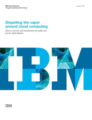 IBM Smart Business                                    January 2010
Thought Leadership White Paper




Dispelling the vapor
around cloud computing
Drivers, barriers and considerations for public and
private cloud adoption
 