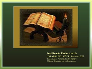 José Román Flecha Andrés PALABRA DEL SEÑOR,  Salamanca 2007   Presentación:  Antonia Castro Panero Música: Relajación con violines y arpa. 