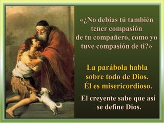 La parábola habla  sobre todo de Dios.  Él es misericordioso. El creyente sabe que así se define Dios. 