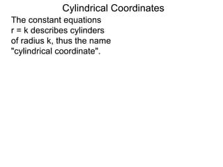 Cylindrical Coordinates
The constant equations
r = k describes cylinders
of radius k, thus the name
"cylindrical coordinate".
 